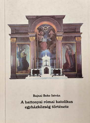 Bajnai Beke Istvn - A Battonyai Rmai Katolikus Egyhzkzssg trtnete