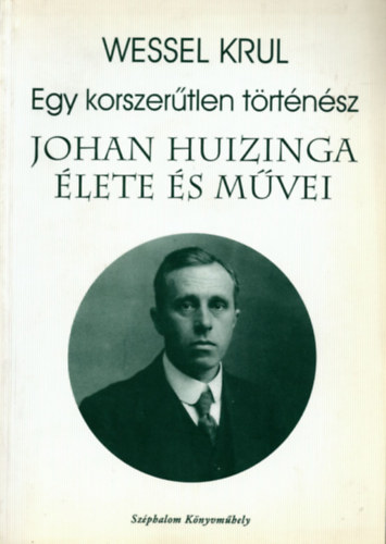 Wessel Krul - Egy korszer�tlen t�rt�n�sz - Johan Huizinga �lete �s m�vei