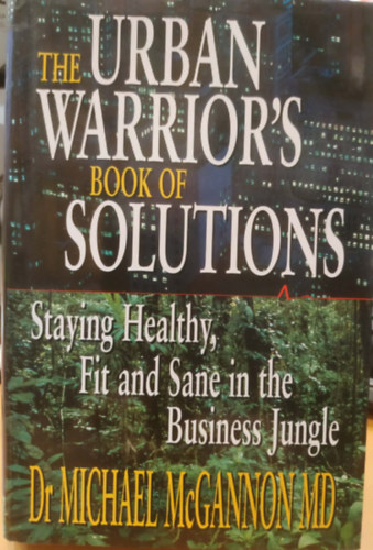 Dr. Michael McGannon MD - The Urban Warrior's - Book of Solutions (Staying Healthy, Fit and Sane in the Business Jungle)