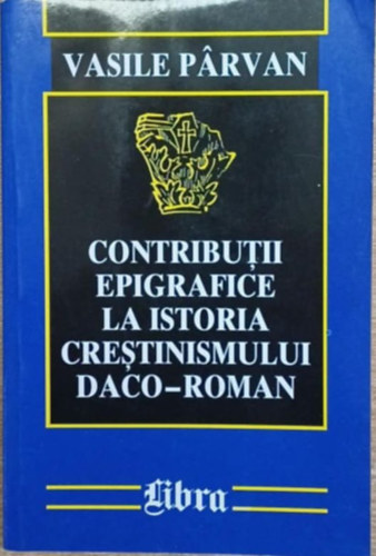 Vasile Párvan - Contributii epigrafice la istoria crestinismului daco-roman (Epigráfiai hozzájárulások a dákó-római kereszténység történetéhez)