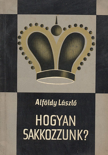 Alföldy László - Hogyan sakkozzunk? (Népszerű sakkiskola) (3., javított kiadás)