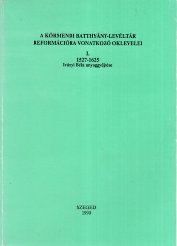 Keser Blint szerk. - A krmendi Batthyny-levltr reformcira vonatkoz oklevelei I. ( 1527-1625 Ivnyi Bla anyaggyjtse )