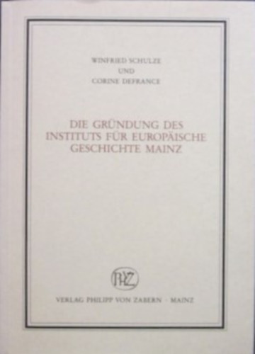 Winfried Schulze - Corine Defrance - Die Gr�ndung des Instituts f�r Europ�ische Geschichte Mainz