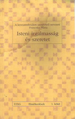 Franciska M�ria - Isteni irgalmass�g �s szeretet - A keresztrefesz�tett szeretetr�l nevezett Franciska M�ria