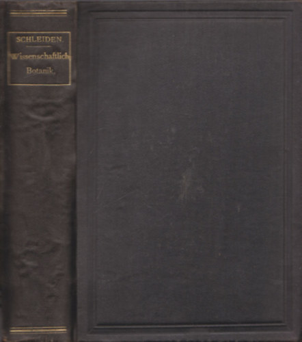 M. J. Schleiden Dr. - Grundzge der Wissenschaftlichen Botanik nebst einer Methodologischen Einleitung als Anleitung zum Studium der Pflanze (4 db kihajthat mellklettel)