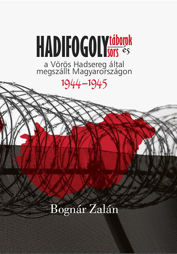 Bognár Zalán - Hadifogolytáborok és hadifogolysorsok a Vörös Hadsereg által megszállt Magyarországon (1944-1945)