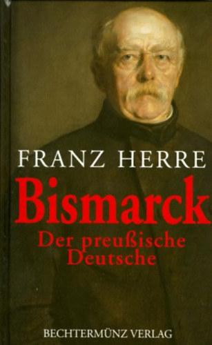 Franz Herre - Bismarck: Der preuische Deutsche