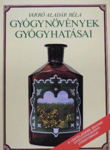 Varr� Alad�r B�la - Gy�gyn�v�nyek gy�gyhat�sai - N�v�nyi gy�gyszerek (Hazai gy�gyn�v�nyeink ismertet�se, gy�jt�s�knek m�dja �s felhaszn�l�suk a mindennapi �letben az eg�szs�g szolg�lat�ban)