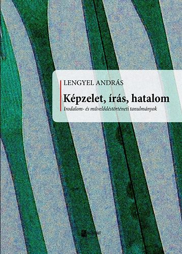 Lengyel Andr�s - K�pzelet, �r�s, hatalom - Irodalom- �s m�vel�d�st�rt�neti tanulm�nyok