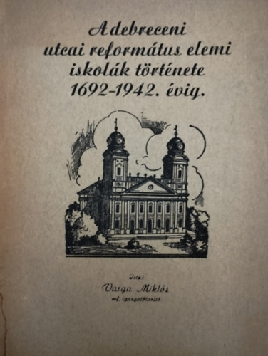 Varga Mikls - A debreceni utcai reformtus elemi iskolk trtnete 1692-1942. vig