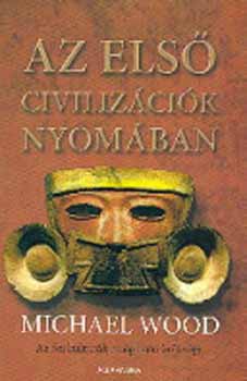 Michael Wood - Az első civilizációk nyomában