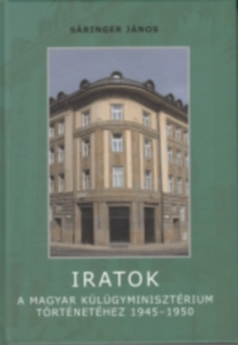 Sáringer János - Iratok a Magyar Külügyminisztérium történetéhez 1945-1950