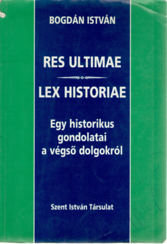 Bogd�n Istv�n - Res ultimae - Lex historiae - Egy historikus gondolatai a v�gs� dolgokr�l