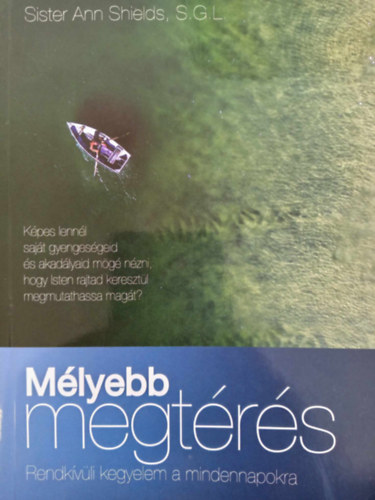 Sister Ann Shields S. G. L. - Mélyebb megtérés - Rendkívüli kegyelem a mindennapokra (Képes lennél saját gyengeségeid és akadályaid mögé nézni, hogy Isten rajtad keresztül megmutathassa magát?)