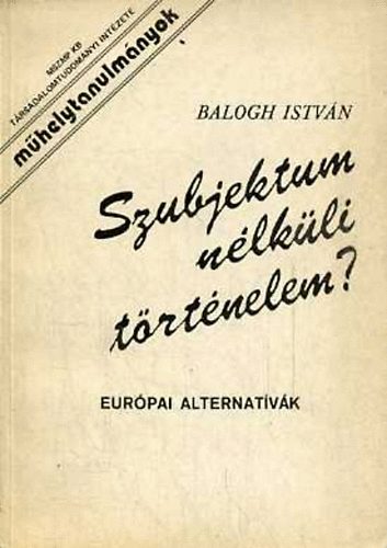 Dr. Balogh Istv�n - Szubjektum n�lk�li t�rt�nelem? Eur�pai alternat�v�k