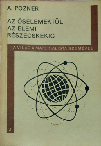 A.Pozner - Az selemektl az elemi rszecskkig-a vilg a materialista szemvel