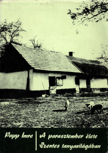 Papp Imre - A parasztember élete Szentes tanyavilágában - Válogatott néprajzi írások