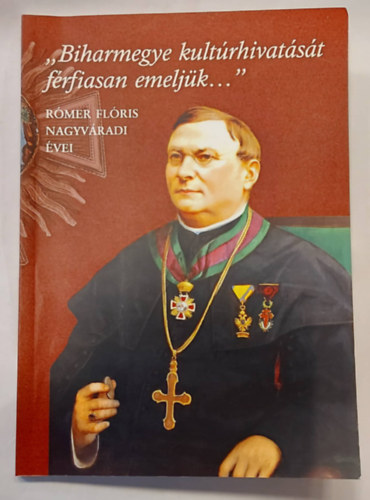 Lakatos Attila  (szerk.) Balla T�nde (szerk.) - ,,Biharmegye kult�rhivat�s�t f�rfiasan emelj�k..." R�MER FL�RIS NAGYV�RADI �VEI