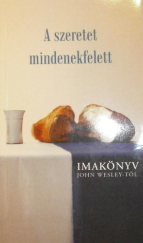 A szeretet mindenekfelett - Imak�nyv John Wesley-t�l