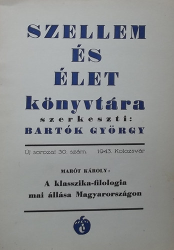 Mar�t K�roly - A klasszika-filologia mai �ll�sa Magyarorsz�gon (Szellem �s �let K�nyvt�ra �j sorozat 30. sz�m. 1943. Kolozsv�r)