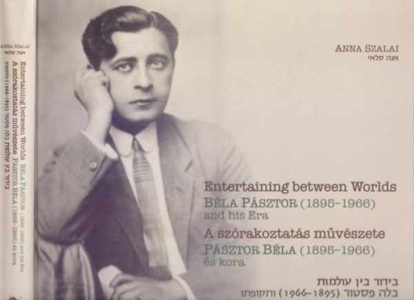 Anna Szalai - A sz�rakoztat�s m�v�szete - P�sztor B�la (1895-1966) �s kora (Entertaining between Worlds B�la P�sztor (1895-1966) and his Era - Magyar-angol-h�ber)