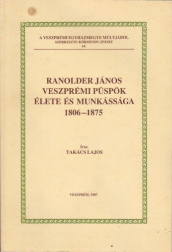 Tak�cs Lajos - Ranolder J�nos veszpr�mi p�sp�k �lete �s munk�ss�ga 1806-1875