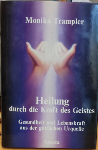 Monika Trampler - Heilung durch die Kraft des Geistes - Gesundheit und Lebenskraft aus der gttlichen Urquelle (Ansata-Verlag)