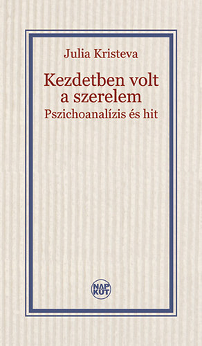 Julia Kristeva - Kezdetben volt a szerelem - Pszichoanal�zis �s hit