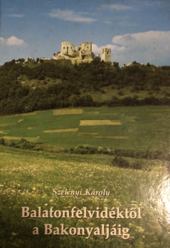 Szelényi Károly - Balatonfelvidéktől a Bakonyaljáig