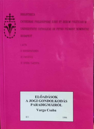 Varga Csaba - El�ad�sok a jogi gondolkod�s paradigm�ir�l II/1 (Bibliotheca Cathedrae Philosophiae Iuris et renum politicarum universitatis catholicae de petro P�zm�ny nominatae Budapest)