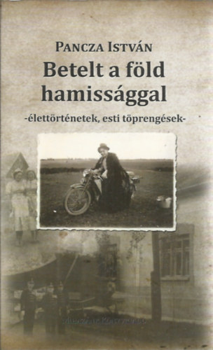 Pancza Istv�n - Betelt a f�ld hamiss�ggal - �lett�rt�netek, esti t�preng�sek