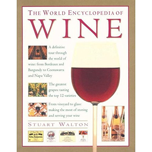 Stuart Walton - The World Encyclopedia of Wine: A definitive tour through the world of wine, with over 500 photographs, maps and wine labels