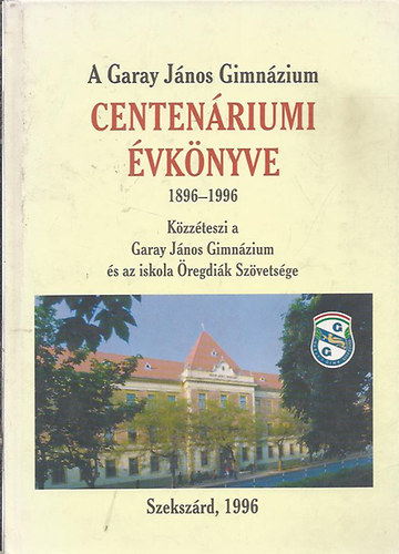 A Garay Jnos Gimnzium centenriumi vknyve 1896-1996