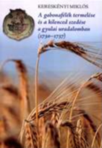 Keresk�nyi Mikl�s - A gabonaf�l�k termel�se �s a kilenced szed�se a gyulai uradalomban (1730-1737)