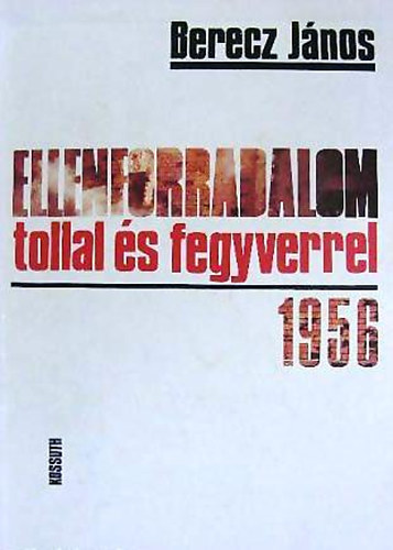 Berecz János - Ellenforradalom tollal és fegyverrel - 1956