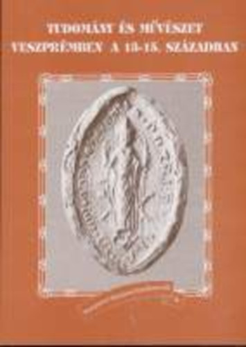 V. Fodor Zsuzsa  (szerkeszt) - Tudomny s mvszet Veszprmben a 13-15. szzadban