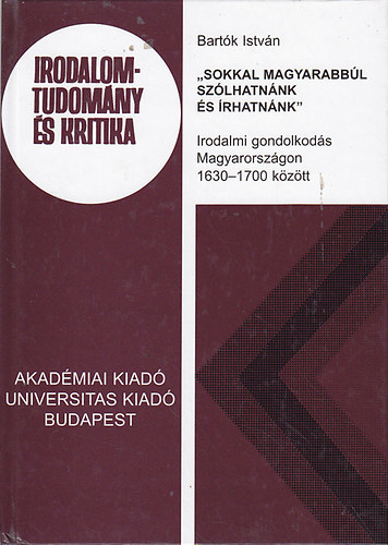 Bart�k Istv�n - "Sokkal magyarabb�l sz�lhatn�nk �s �rhatn�nk" : Irodalmi gondolkod�s Magyarorsz�gon 1630-1700 k�z�tt