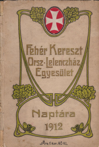 A Feh�r Kereszt Orsz�gos Lelenczh�z Egyes�let Napt�ra az 1912-ik �vre.