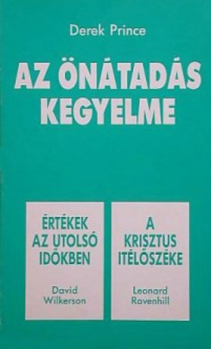 David Wilkerson, Leonard Ravenhill Derek Prince - Az önátadás kegyelme / Értékek az utolsó időkben / A Krisztus ítélőszéke (egy kötetben)