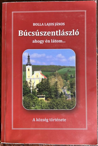 Bolla Lajos Jnos - Bcsszentlszl ahogy n ltom...  a kzsg trtnete