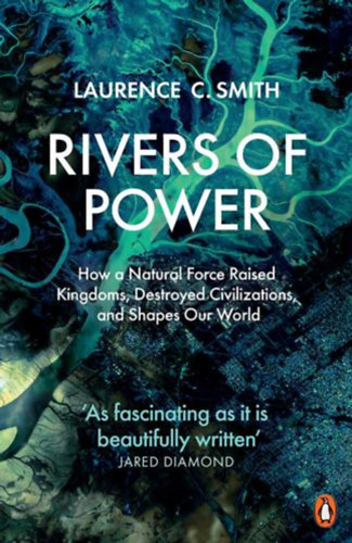 Laurence C. Smith - Rivers of Power: How a Natural Force Raised Kingdoms, Destroyed Civilizations, and Shapes Our World