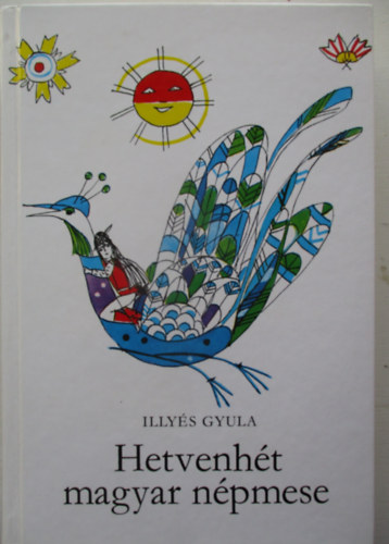 Illy�s Gyula - Hetvenh�t magyar n�pmese (Sz�nt� Piroska rajzaival)