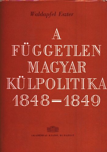 Waldapfel Eszter - A f�ggetlen magyar k�lpolitika 1848-1849