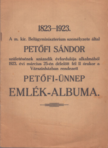 Nincs feltntetve - 1823-1923. A m. kir. Belgyminisztrium szemlyzete ltal Petfi Sndor szletsnek szzadik vfordulja alkalmbl 1923. vi mrcius 25-n dleltt fl 11 rakora Vrsznhzban rendezett Petfi-nnep emlk-albuma
