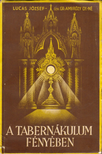 Lucas J�zsef - A Tabern�kulum f�ny�ben - Gondolatok az olt�riszents�gr�l