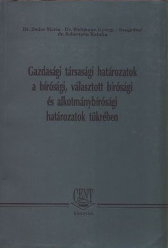 Bodor-Wellmann-Szegediné - Gazdasági társasági határozatok a bírósági, választott bírósági és alkotmánybírósági határozatok tükrében