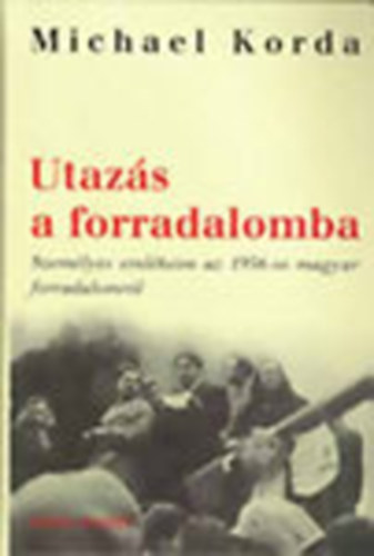 Michael Korda - Utaz�s a forradalomba (Szem�lyes eml�keim az 1956-os forradalomr�l)