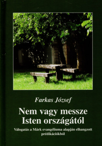 Steinbach J�zsef  Farkas J�zsef (Szerk.), Somhegyin� Farkas Judit (Szerk.) - Nem vagy messze Isten orsz�g�t�l - V�logat�s a M�rk evang�liuma alapj�n elhangzott pr�dik�ci�kb�l