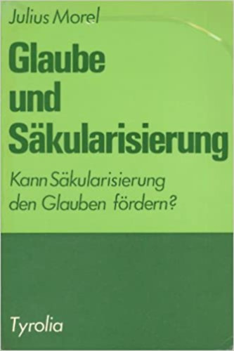 Julius Morel - Glaube und Säkularisierung. Religion und Christentum als Problem