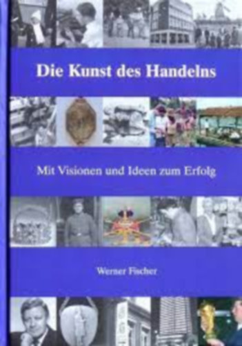 Werner Fischer - Die Kunst des Handelns. Mit Visionen und Ideen zum Erfolg